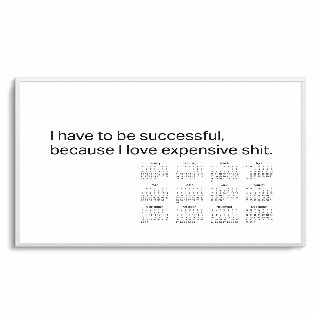 2024 I Have To Be Successful Because I Love Expensive Shit Calendar - BW Art Print
